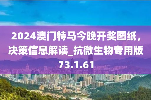 2024澳門特馬今晚開獎圖紙，決策信息解讀_抗微生物專用版73.1.61