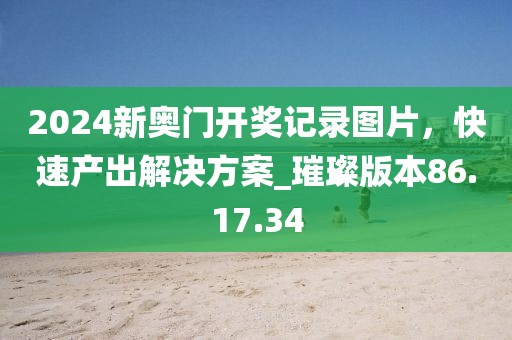 2024新奧門開獎(jiǎng)記錄圖片，快速產(chǎn)出解決方案_璀璨版本86.17.34