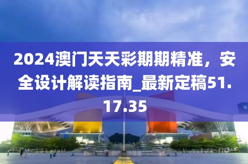 2024澳門天天彩期期精準(zhǔn)，安全設(shè)計(jì)解讀指南_最新定稿51.17.35