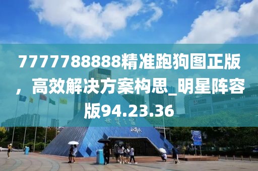 7777788888精準跑狗圖正版，高效解決方案構思_明星陣容版94.23.36