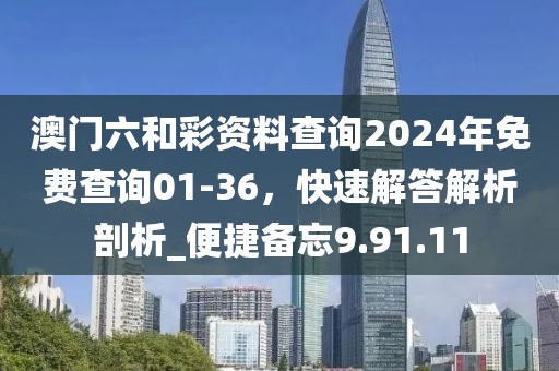澳門六和彩資料查詢2024年免費(fèi)查詢01-36，快速解答解析剖析_便捷備忘9.91.11