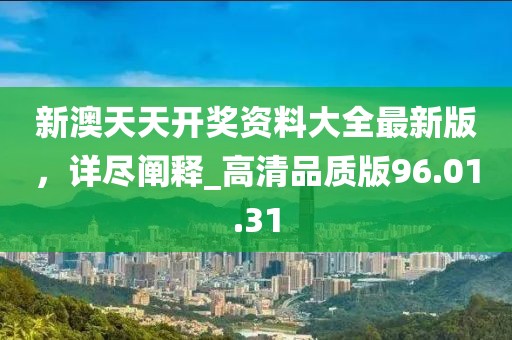 新澳天天開獎(jiǎng)資料大全最新版，詳盡闡釋_高清品質(zhì)版96.01.31