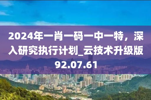 2024年一肖一碼一中一特，深入研究執(zhí)行計(jì)劃_云技術(shù)升級(jí)版92.07.61