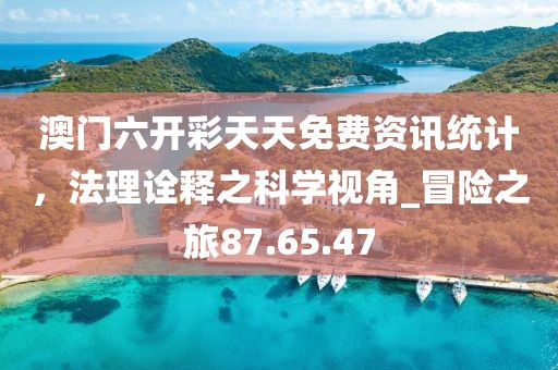 澳門六開彩天天免費資訊統(tǒng)計，法理詮釋之科學(xué)視角_冒險之旅87.65.47