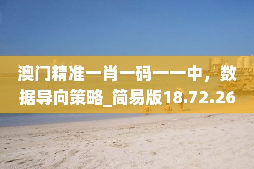 澳門精準(zhǔn)一肖一碼一一中，數(shù)據(jù)導(dǎo)向策略_簡易版18.72.26