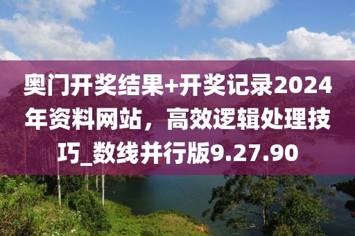 奧門開獎(jiǎng)結(jié)果+開獎(jiǎng)記錄2024年資料網(wǎng)站，高效邏輯處理技巧_數(shù)線并行版9.27.90