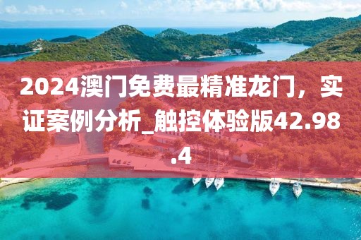 2024澳門免費(fèi)最精準(zhǔn)龍門，實(shí)證案例分析_觸控體驗(yàn)版42.98.4