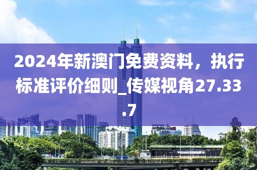 2024年新澳門免費資料，執(zhí)行標準評價細則_傳媒視角27.33.7