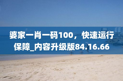 婆家一肖一碼100，快速運(yùn)行保障_內(nèi)容升級(jí)版84.16.66