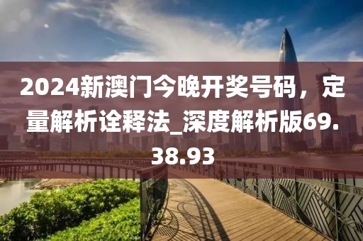 2024新澳門今晚開獎(jiǎng)號(hào)碼，定量解析詮釋法_深度解析版69.38.93