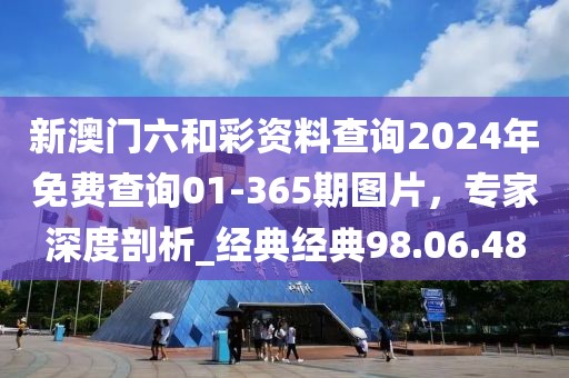 新澳門六和彩資料查詢2024年免費查詢01-365期圖片，專家深度剖析_經(jīng)典經(jīng)典98.06.48