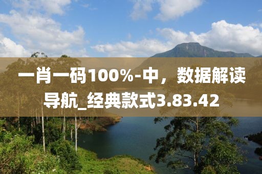 一肖一碼100%-中，數(shù)據(jù)解讀導(dǎo)航_經(jīng)典款式3.83.42