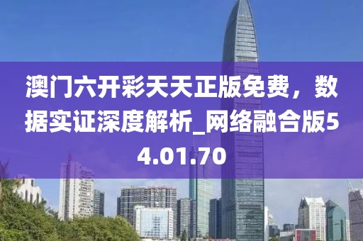 澳門六開彩天天正版免費，數(shù)據(jù)實證深度解析_網(wǎng)絡(luò)融合版54.01.70