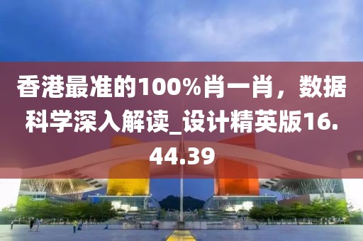 香港最準(zhǔn)的100%肖一肖，數(shù)據(jù)科學(xué)深入解讀_設(shè)計(jì)精英版16.44.39