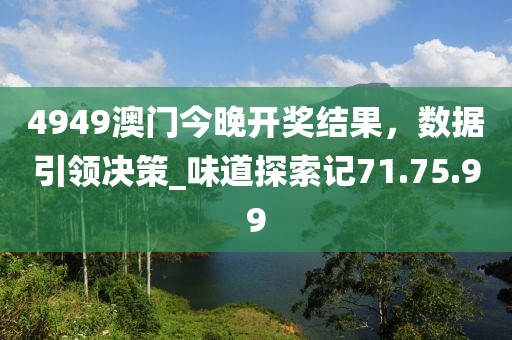 4949澳門今晚開獎結果，數(shù)據(jù)引領決策_味道探索記71.75.99