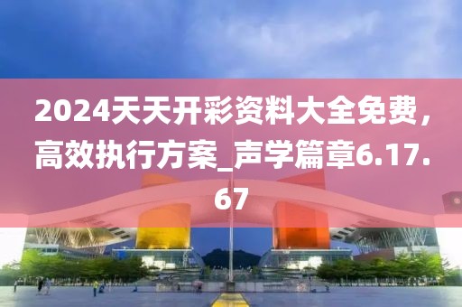 2024天天開彩資料大全免費(fèi)，高效執(zhí)行方案_聲學(xué)篇章6.17.67