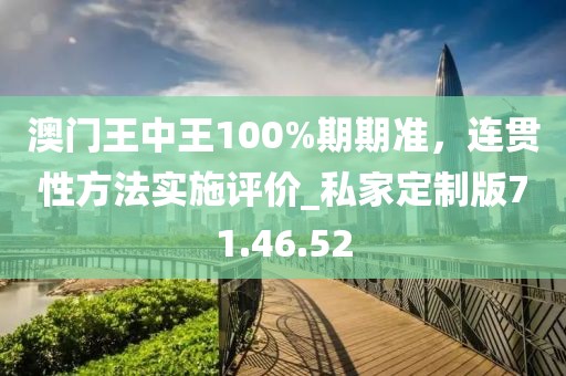 澳門(mén)王中王100%期期準(zhǔn)，連貫性方法實(shí)施評(píng)價(jià)_私家定制版71.46.52