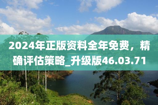 2024年正版資料全年免費(fèi)，精確評(píng)估策略_升級(jí)版46.03.71