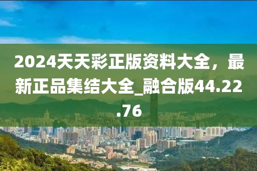 2024天天彩正版資料大全，最新正品集結(jié)大全_融合版44.22.76