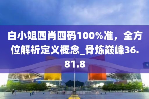 白小姐四肖四碼100%準(zhǔn)，全方位解析定義概念_骨煉巔峰36.81.8