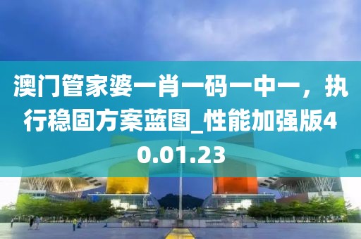澳門管家婆一肖一碼一中一，執(zhí)行穩(wěn)固方案藍圖_性能加強版40.01.23