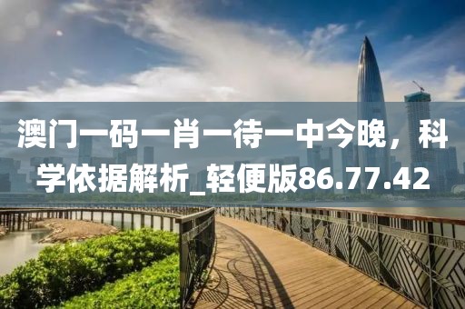 澳門一碼一肖一待一中今晚，科學依據(jù)解析_輕便版86.77.42