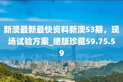 新澳最新最快資料新澳53期，現(xiàn)場試驗方案_絕版珍藏59.75.59