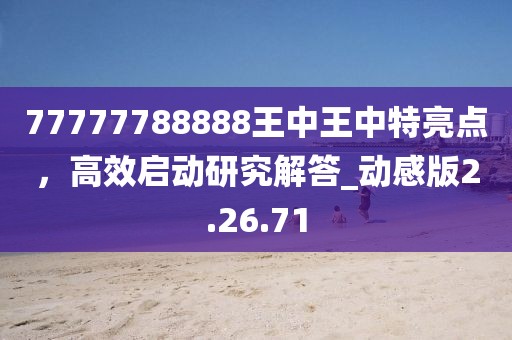 77777788888王中王中特亮點，高效啟動研究解答_動感版2.26.71