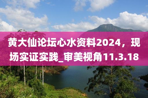 黃大仙論壇心水資料2024，現(xiàn)場(chǎng)實(shí)證實(shí)踐_審美視角11.3.18