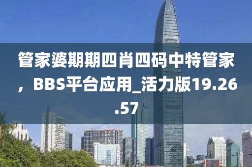 管家婆期期四肖四碼中特管家，BBS平臺(tái)應(yīng)用_活力版19.26.57