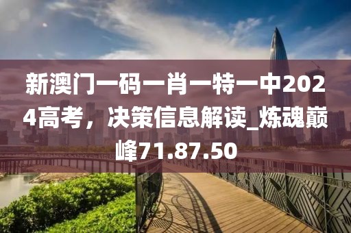 新澳門一碼一肖一特一中2024高考，決策信息解讀_煉魂巔峰71.87.50