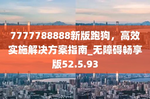 7777788888新版跑狗，高效實(shí)施解決方案指南_無障礙暢享版52.5.93