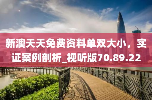 新澳天天免費(fèi)資料單雙大小，實(shí)證案例剖析_視聽版70.89.22
