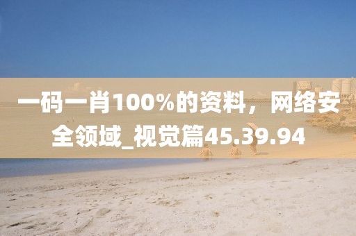 一碼一肖100%的資料，網(wǎng)絡(luò)安全領(lǐng)域_視覺(jué)篇45.39.94