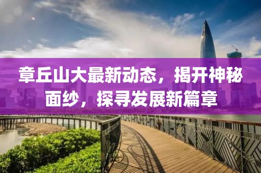 章丘山大最新動態(tài)，揭開神秘面紗，探尋發(fā)展新篇章