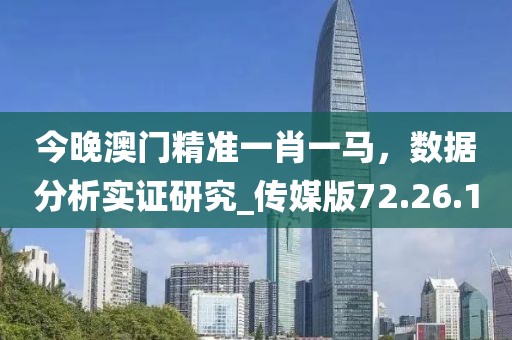 今晚澳門(mén)精準(zhǔn)一肖一馬，數(shù)據(jù)分析實(shí)證研究_傳媒版72.26.1
