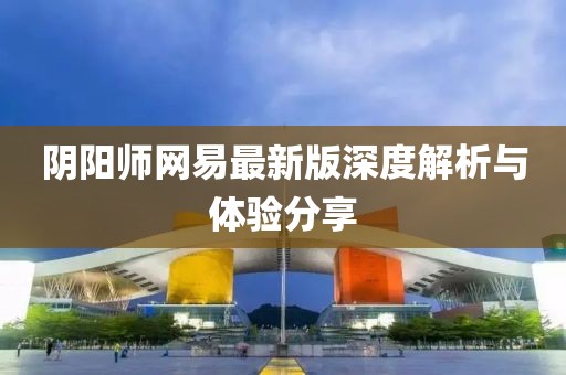 陰陽師網(wǎng)易最新版深度解析與體驗(yàn)分享