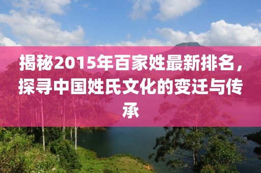 揭秘2015年百家姓最新排名，探尋中國(guó)姓氏文化的變遷與傳承