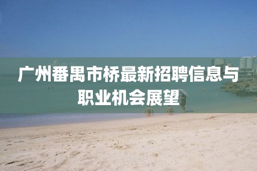 廣州番禺市橋最新招聘信息與職業(yè)機(jī)會(huì)展望