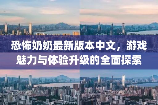 恐怖奶奶最新版本中文，游戲魅力與體驗(yàn)升級(jí)的全面探索