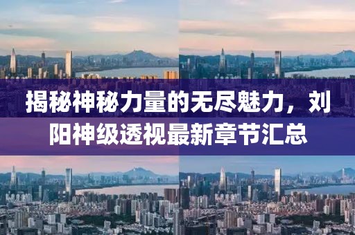 揭秘神秘力量的無盡魅力，劉陽神級透視最新章節(jié)匯總