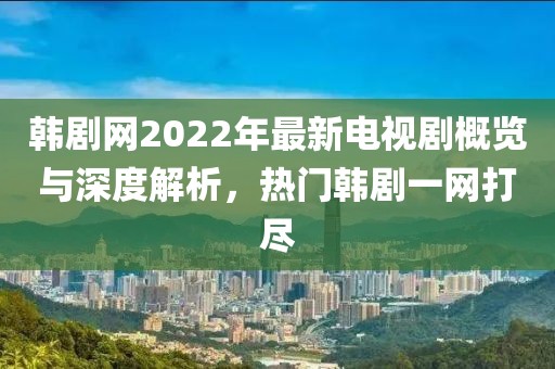 韓劇網(wǎng)2022年最新電視劇概覽與深度解析，熱門韓劇一網(wǎng)打盡