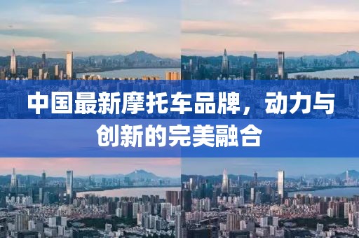 中國(guó)最新摩托車品牌，動(dòng)力與創(chuàng)新的完美融合