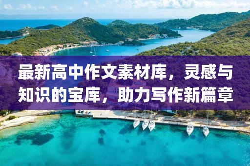 最新高中作文素材庫，靈感與知識(shí)的寶庫，助力寫作新篇章