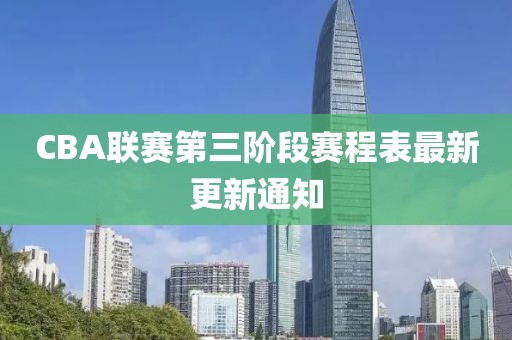 CBA聯(lián)賽第三階段賽程表最新更新通知